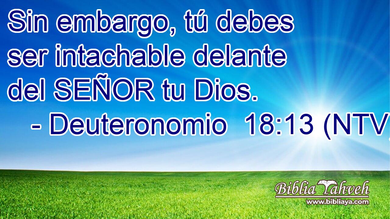 Sin embargo, tú debes ser intachable delante del SEÑOR tu Dios.