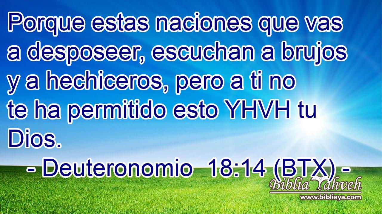 Porque estas naciones que vas a desposeer, escuchan a brujos y a hechiceros, pero a ti no te ha permitido esto YHVH tu Dios.