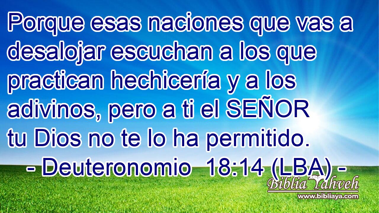 Porque esas naciones que vas a desalojar escuchan a los que practican hechicería y a los adivinos, pero a ti el SEÑOR tu Dios no te lo ha permitido.