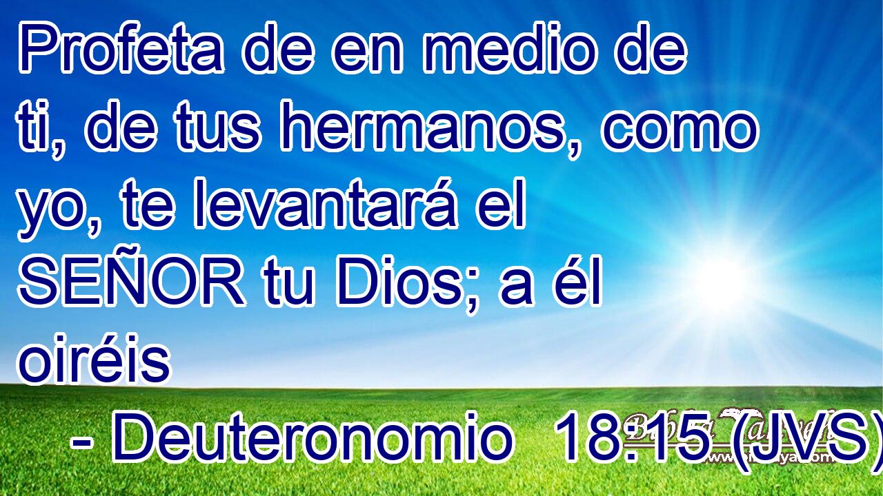 Profeta de en medio de ti, de tus hermanos, como yo, te levantará el SEÑOR tu Dios; a él oiréis