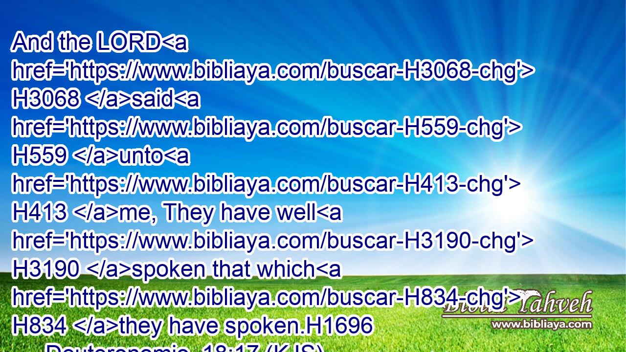 And the LORD H3068 said H559 unto H413 me, They have well H3190 spoken that which H834 they have spoken.H1696