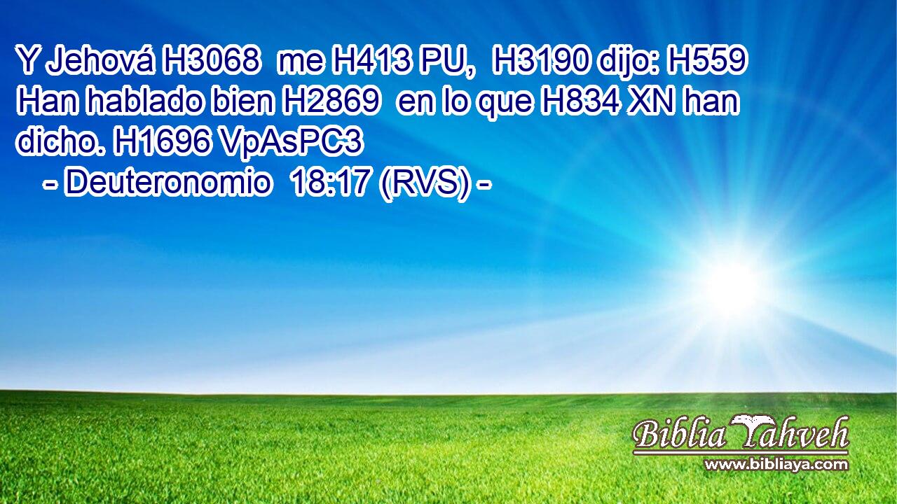 Y Jehová H3068  me H413 PU,  H3190 dijo: H559  Han hablado bien H2869  en lo que H834 XN han dicho. H1696 VpAsPC3 