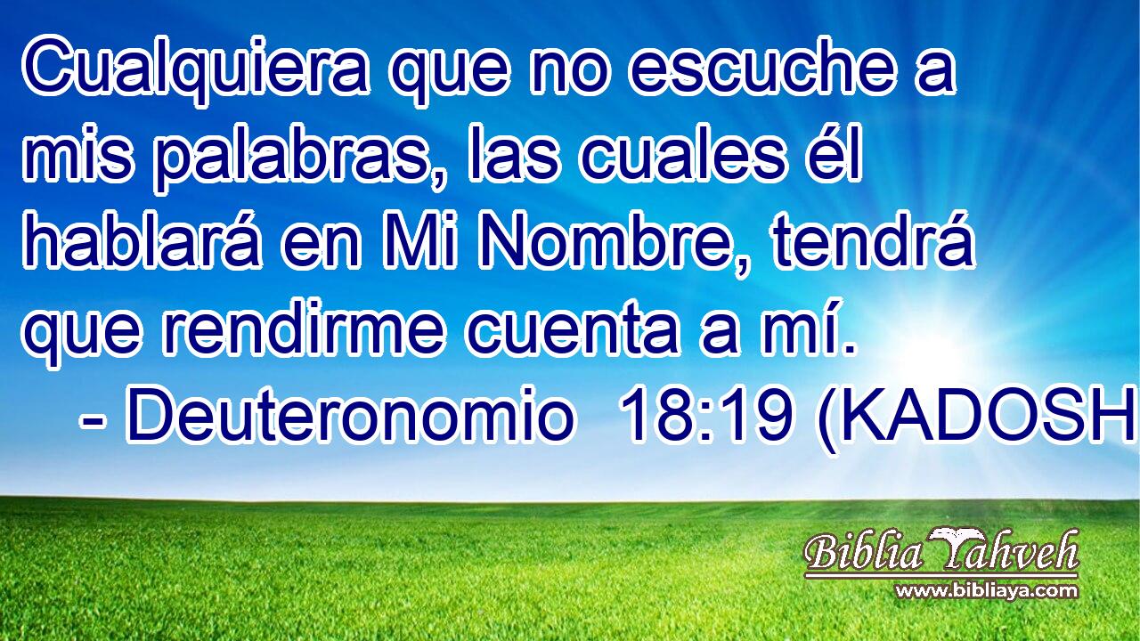  Cualquiera que no escuche a mis palabras, las cuales él hablará en Mi Nombre, tendrá que rendirme cuenta a mí. 