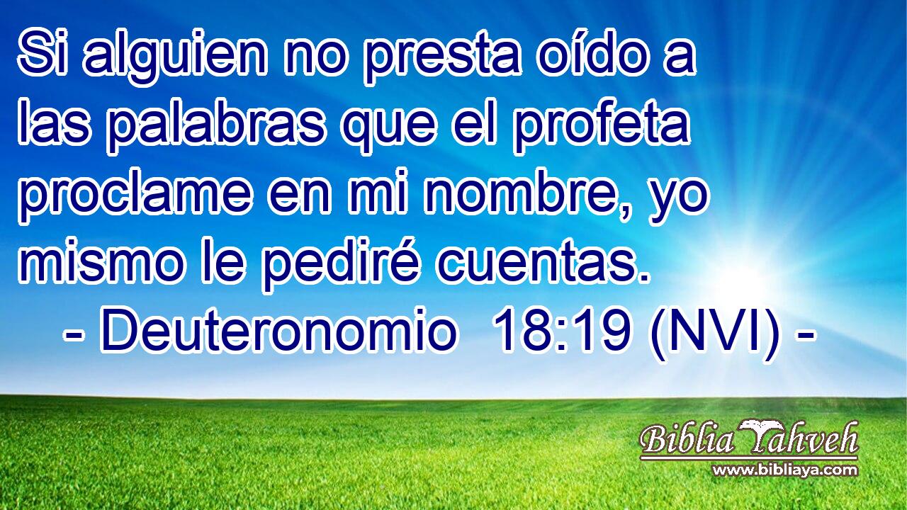  Si alguien no presta oído a las palabras que el profeta proclame en mi nombre, yo mismo le pediré cuentas. 