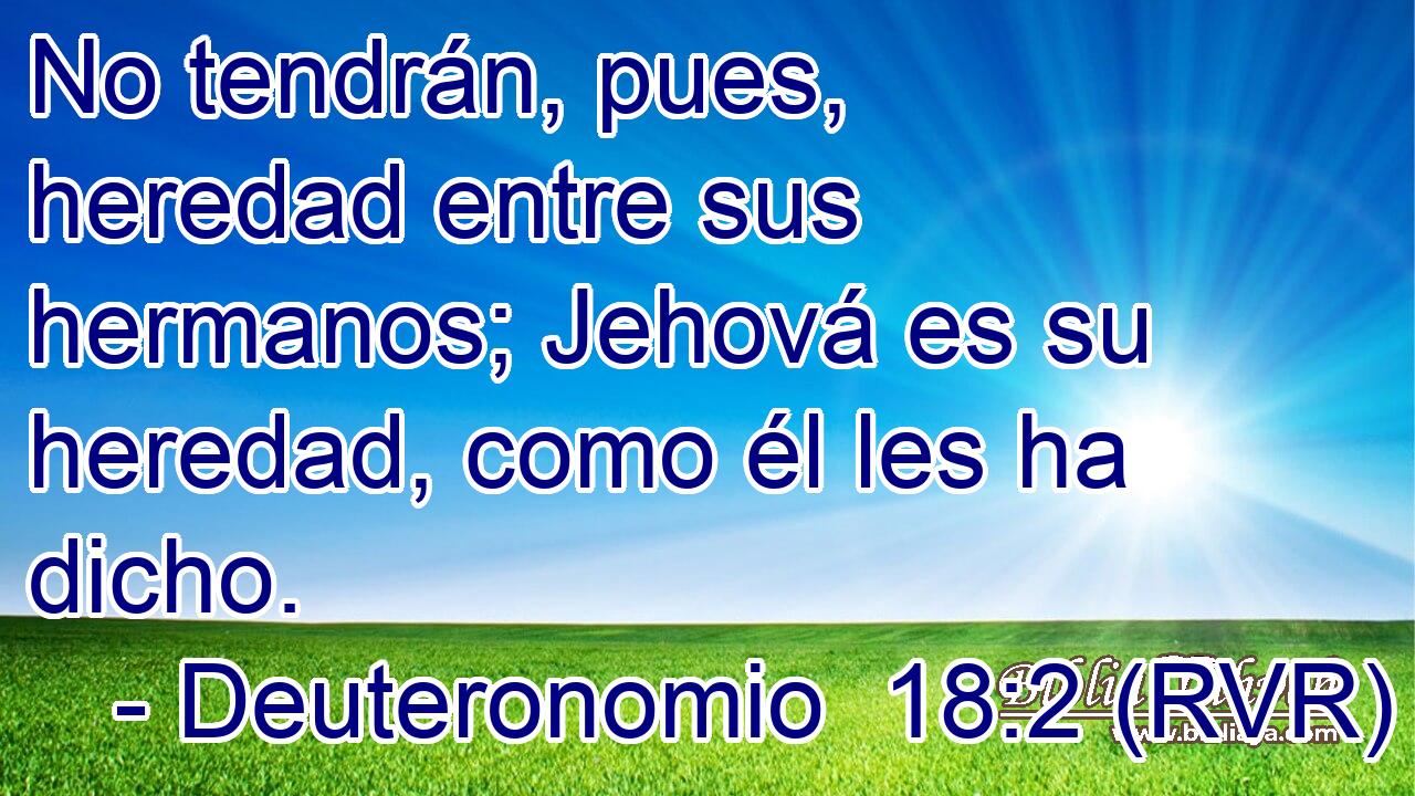 No tendrán, pues, heredad entre sus hermanos; Jehová es su heredad, como él les ha dicho.