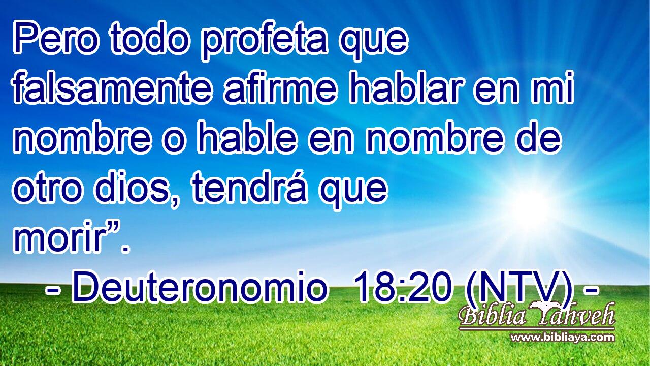 Pero todo profeta que falsamente afirme hablar en mi nombre o hable en nombre de otro dios, tendrá que morir”.