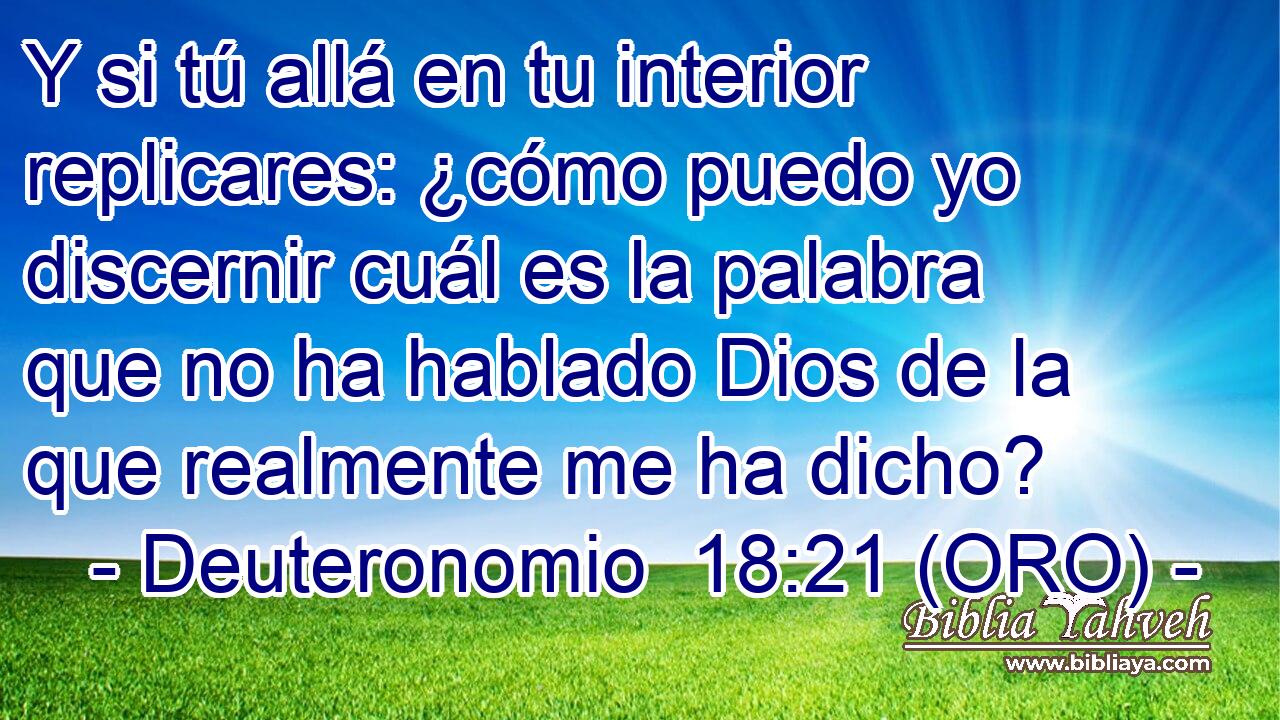 Y si tú allá en tu interior replicares: ¿cómo puedo yo discernir cuál es la palabra que no ha hablado Dios de la que realmente me ha dicho? 