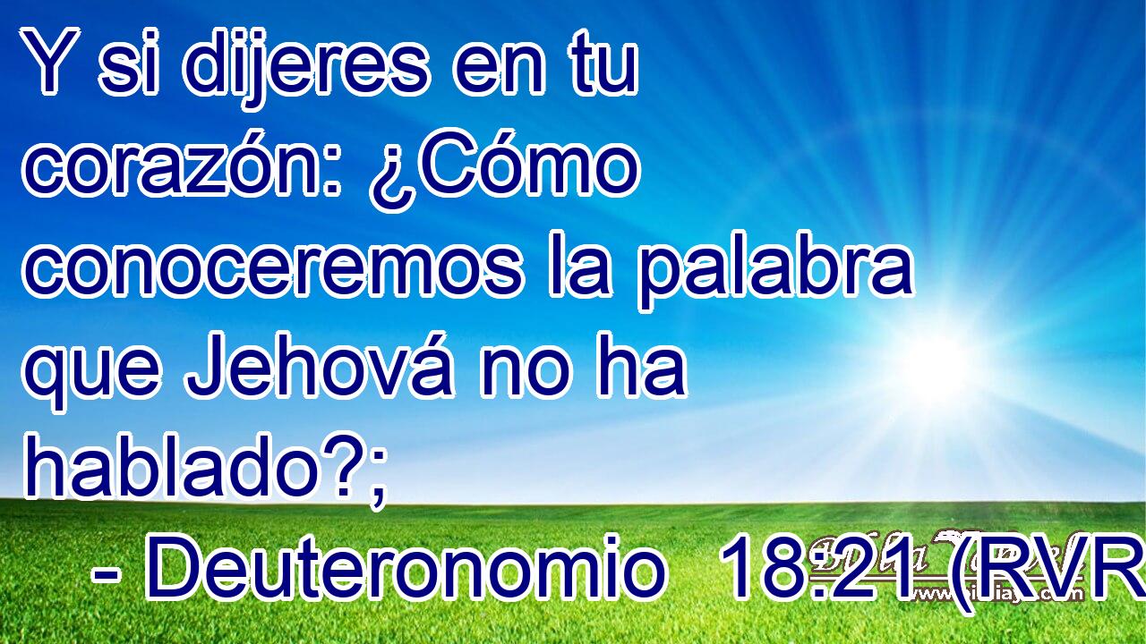 Y si dijeres en tu corazón: ¿Cómo conoceremos la palabra que Jehová no ha hablado?;