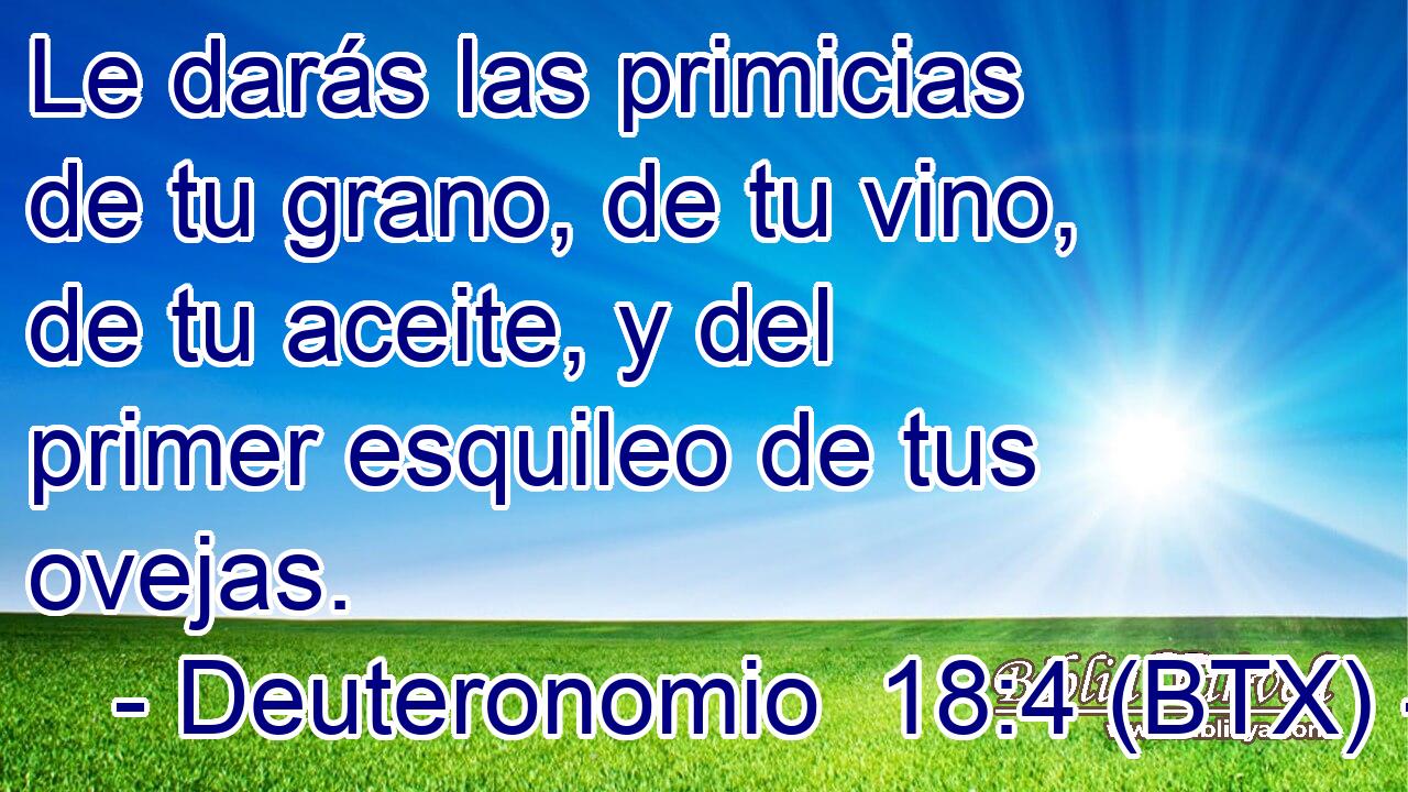Le darás las primicias de tu grano, de tu vino, de tu aceite, y del primer esquileo de tus ovejas.