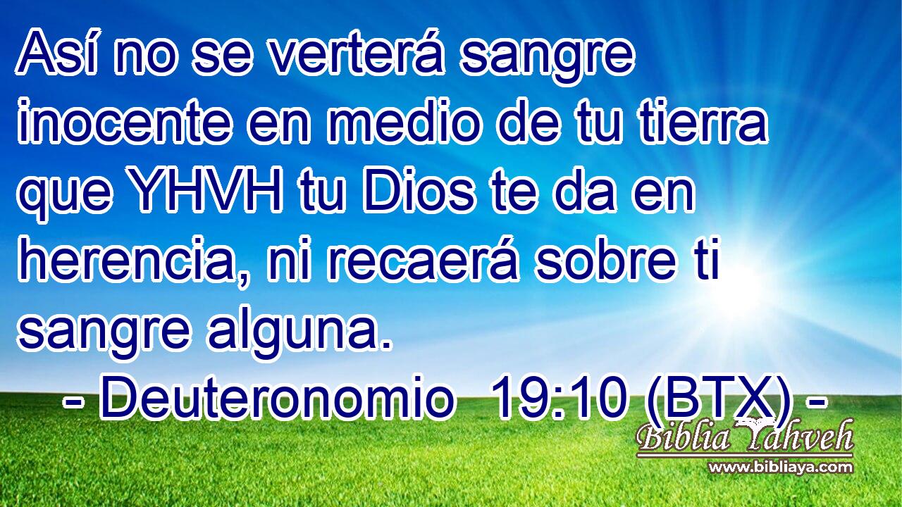 Así no se verterá sangre inocente en medio de tu tierra que YHVH tu Dios te da en herencia, ni recaerá sobre ti sangre alguna.