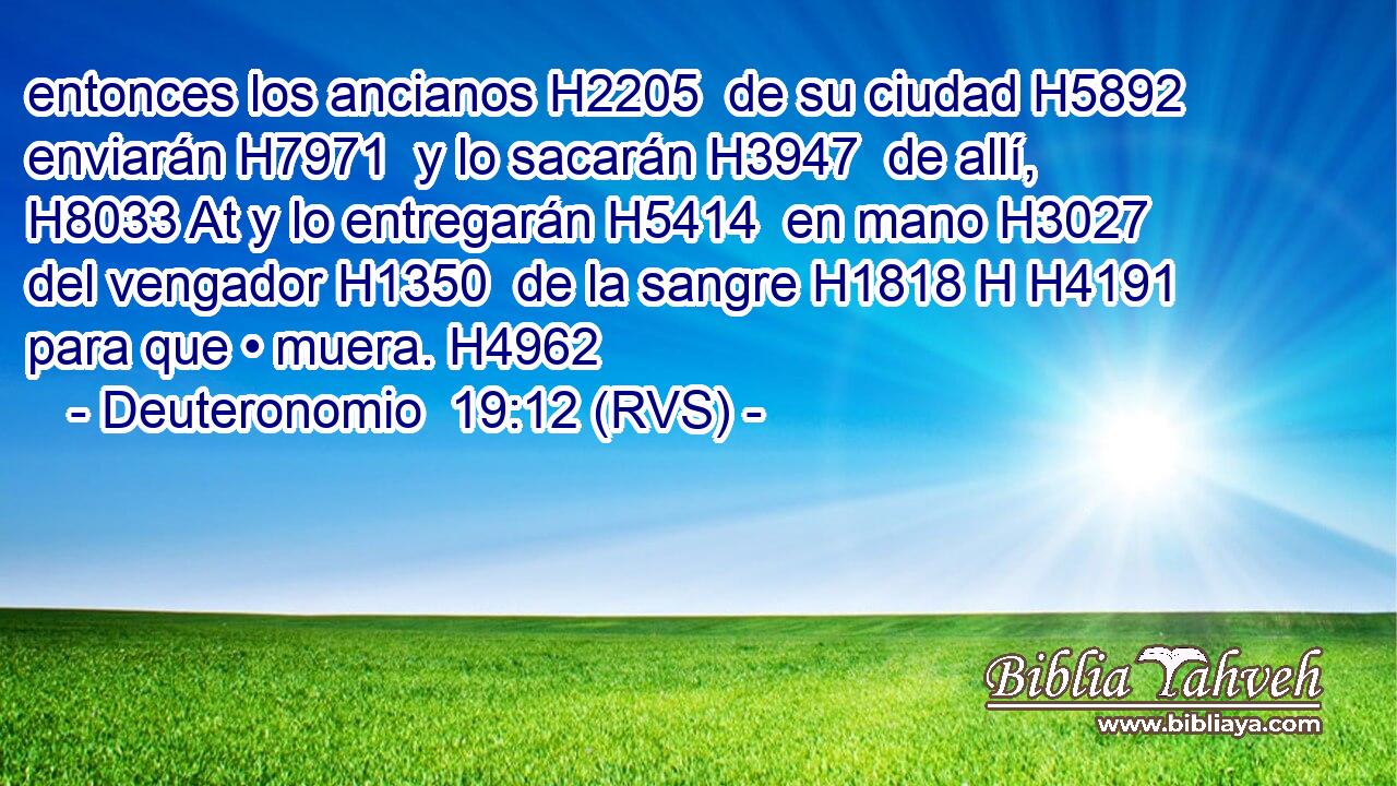 entonces los ancianos H2205  de su ciudad H5892  enviarán H7971  y lo sacarán H3947  de allí, H8033 At y lo entregarán H5414  en mano H3027  del vengador H1350  de la sangre H1818 H H4191 para que • muera. H4962  