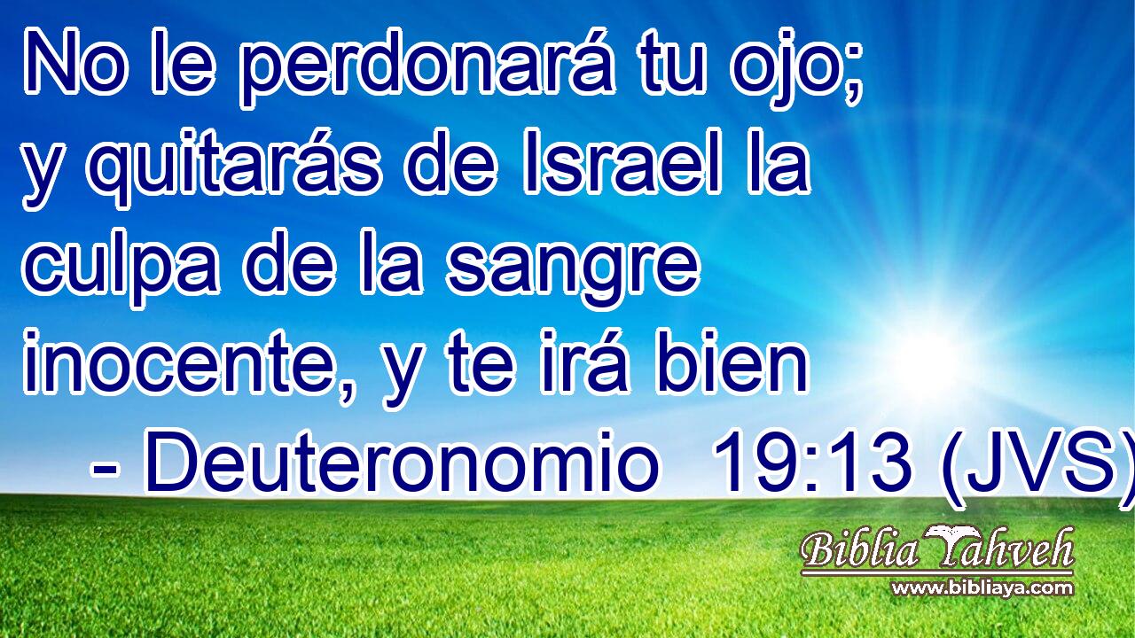 No le perdonará tu ojo; y quitarás de Israel la culpa de la sangre inocente, y te irá bien