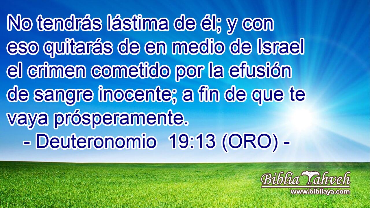  No tendrás lástima de él; y con eso quitarás de en medio de Israel el crimen cometido por la efusión de sangre inocente; a fin de que te vaya prósperamente. 