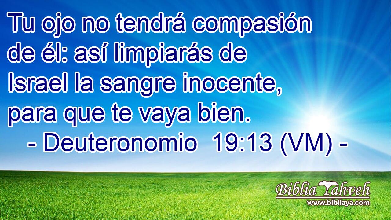  Tu ojo no tendrá compasión de él: así limpiarás de Israel la sangre inocente, para que te vaya bien. 