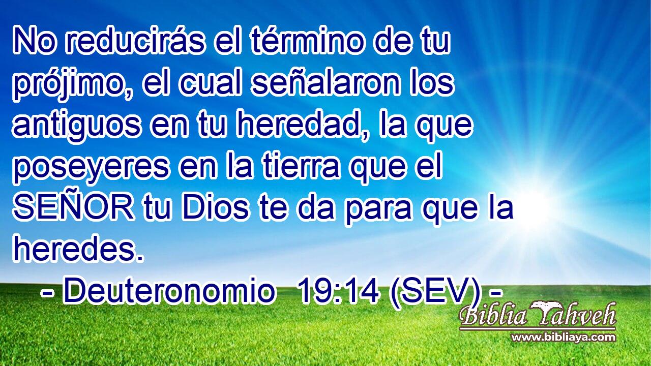 No reducirás el término de tu prójimo, el cual señalaron los antiguos en tu heredad, la que poseyeres en la tierra que el SEÑOR tu Dios te da para que la heredes.