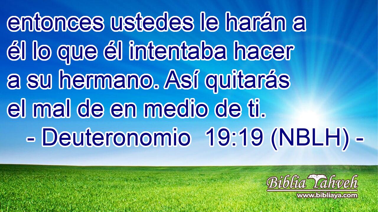  entonces ustedes le harán a él lo que él intentaba hacer a su hermano. Así quitarás el mal de en medio de ti. 