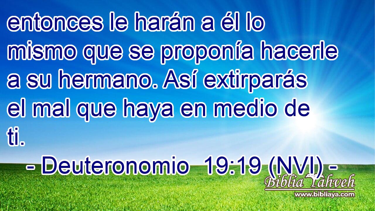  entonces le harán a él lo mismo que se proponía hacerle a su hermano. Así extirparás el mal que haya en medio de ti. 