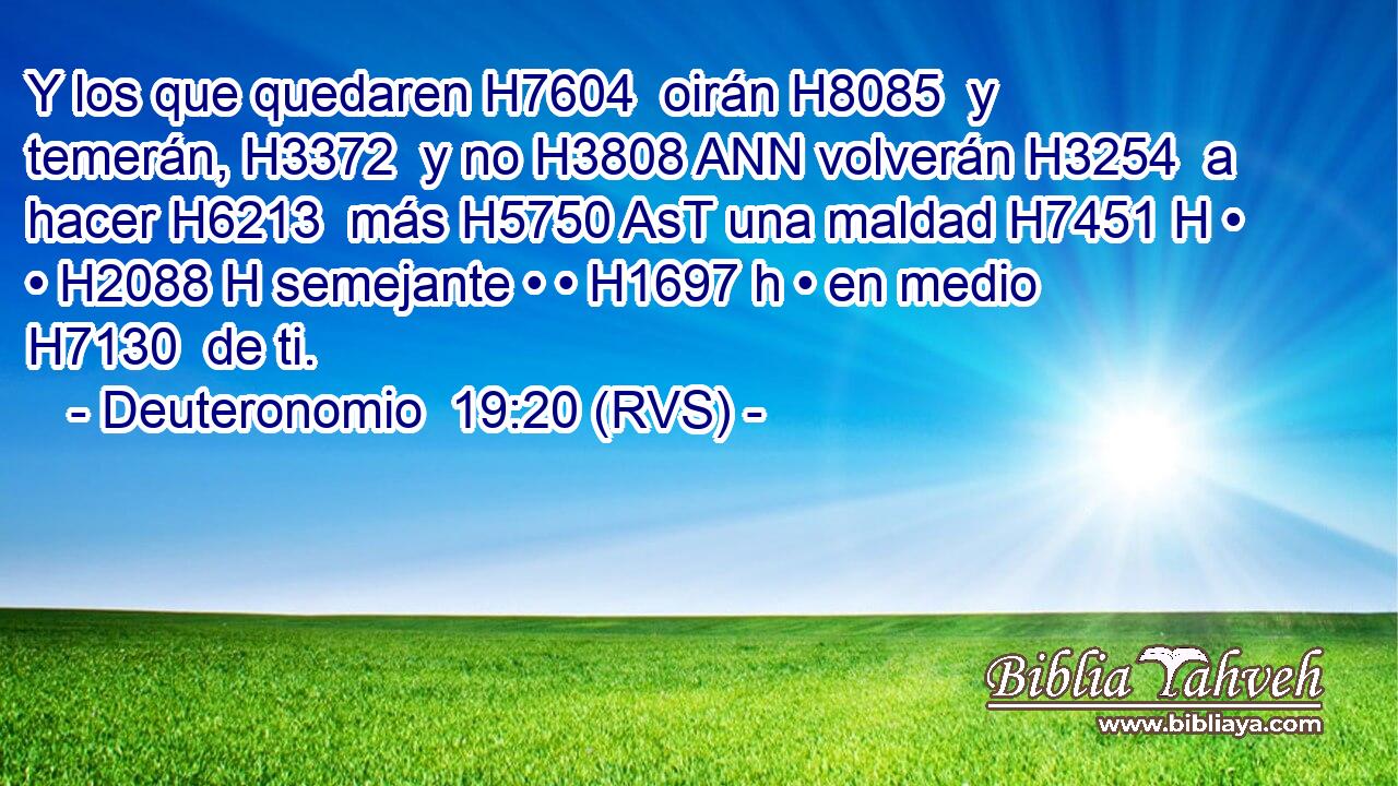 Y los que quedaren H7604  oirán H8085  y temerán, H3372  y no H3808 ANN volverán H3254  a hacer H6213  más H5750 AsT una maldad H7451 H • • H2088 H semejante • • H1697 h • en medio H7130  de ti. 