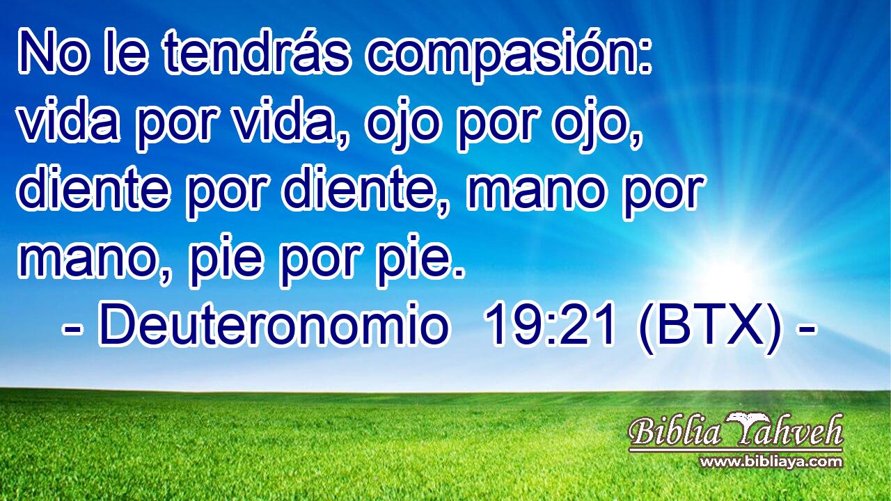 No le tendrás compasión: vida por vida, ojo por ojo, diente por diente, mano por mano, pie por pie.