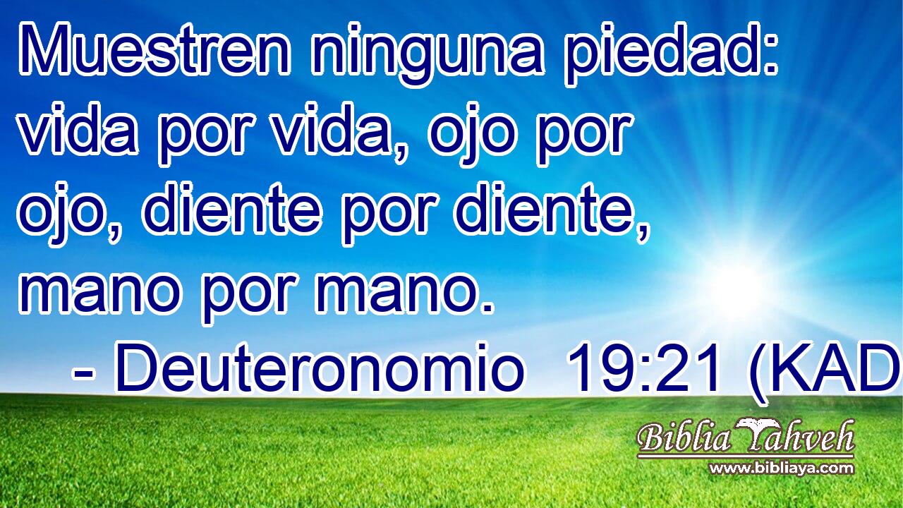  Muestren ninguna piedad: vida por vida, ojo por ojo, diente por diente, mano por mano. 