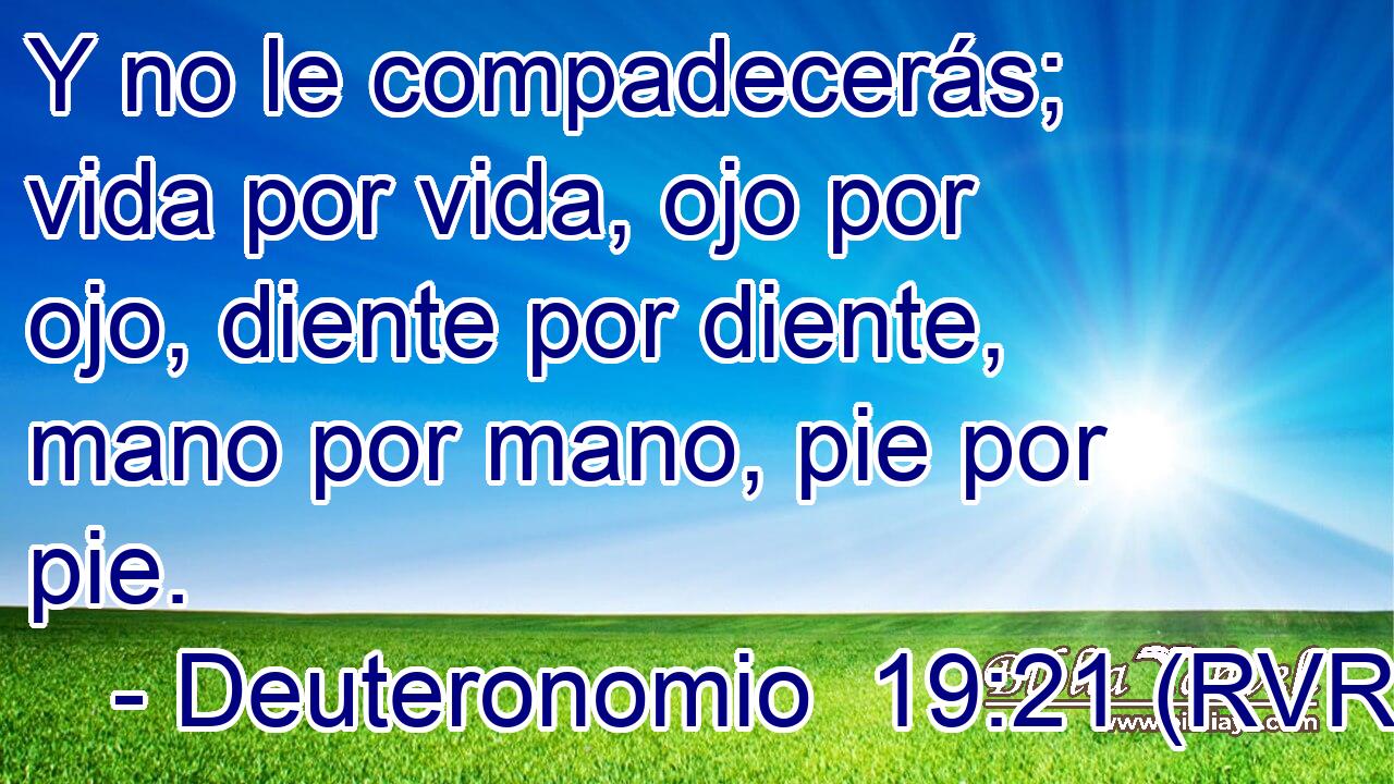 Y no le compadecerás; vida por vida, ojo por ojo, diente por diente, mano por mano, pie por pie.