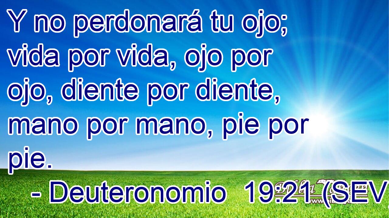 Y no perdonará tu ojo; vida por vida, ojo por ojo, diente por diente, mano por mano, pie por pie.