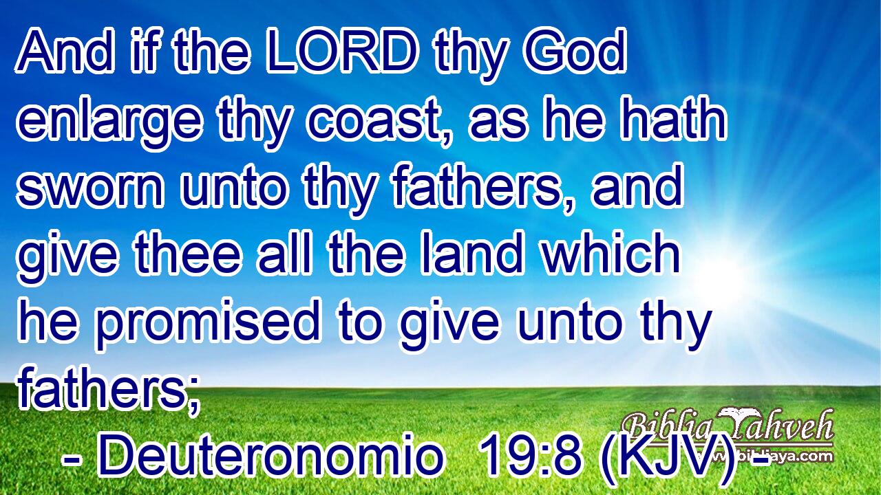 And if the LORD thy God enlarge thy coast, as he hath sworn unto thy fathers, and give thee all the land which he promised to give unto thy fathers;