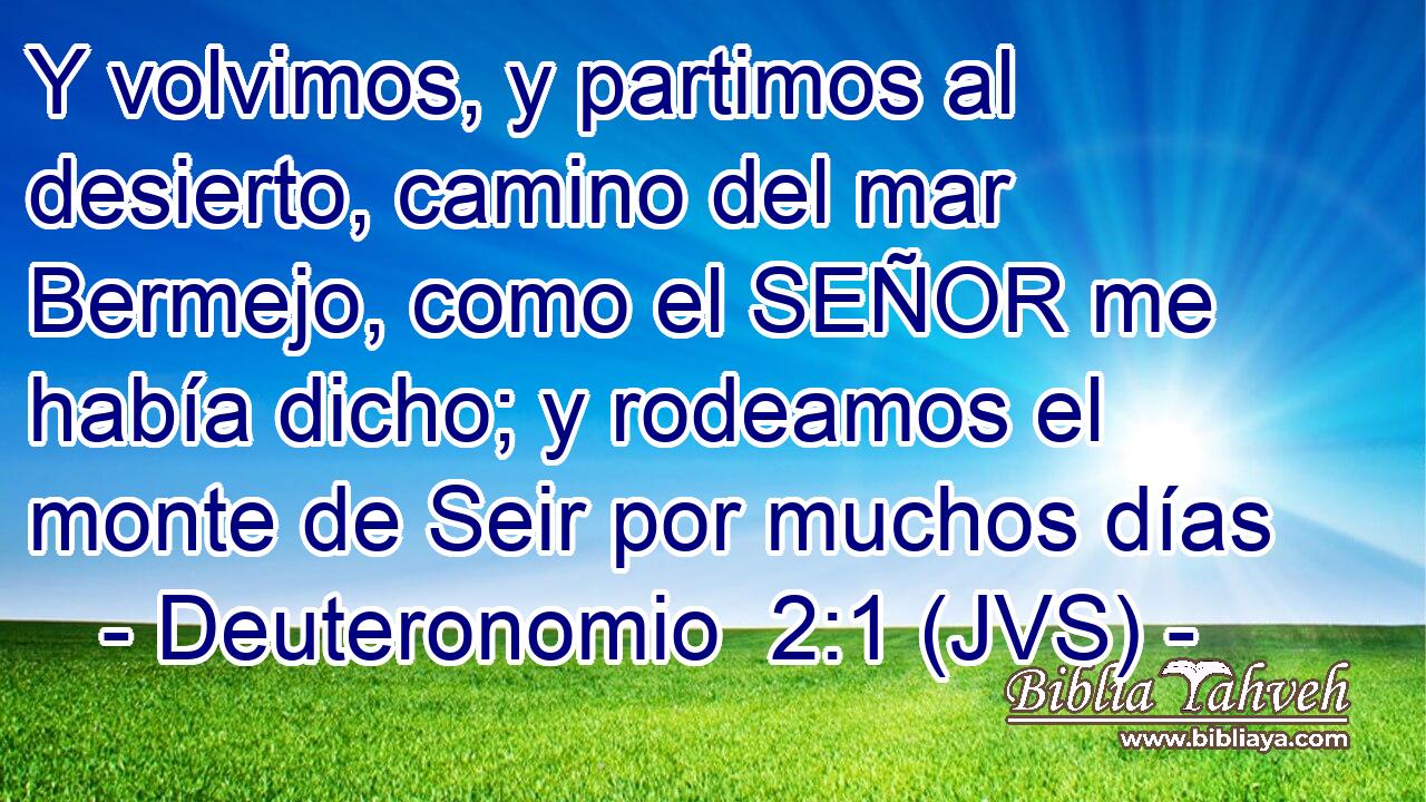 Y volvimos, y partimos al desierto, camino del mar Bermejo, como el SEÑOR me había dicho; y rodeamos el monte de Seir por muchos días