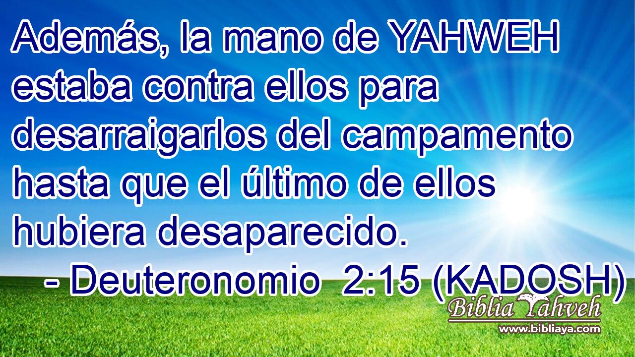  Además, la mano de YAHWEH estaba contra ellos para desarraigarlos del campamento hasta que el último de ellos hubiera desaparecido. 