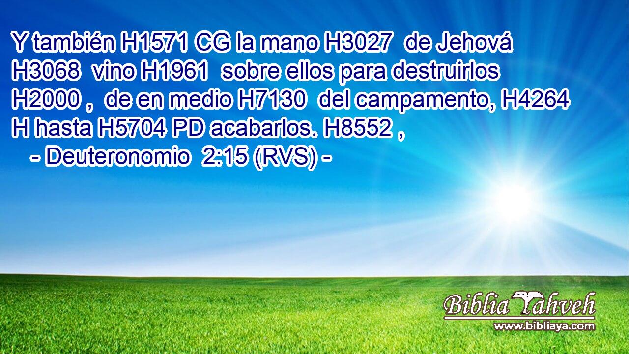 Y también H1571 CG la mano H3027  de Jehová H3068  vino H1961  sobre ellos para destruirlos H2000 ,  de en medio H7130  del campamento, H4264 H hasta H5704 PD acabarlos. H8552 ,  