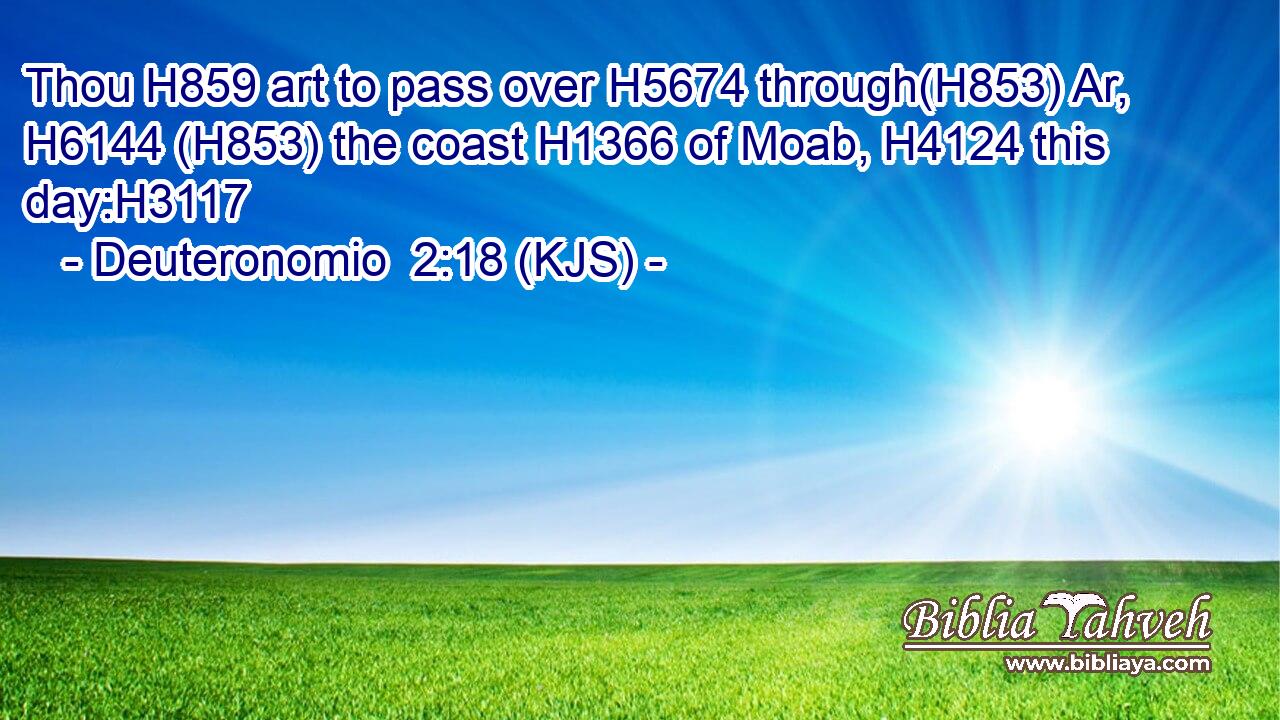 Thou H859 art to pass over H5674 through(H853) Ar, H6144 (H853) the coast H1366 of Moab, H4124 this day:H3117