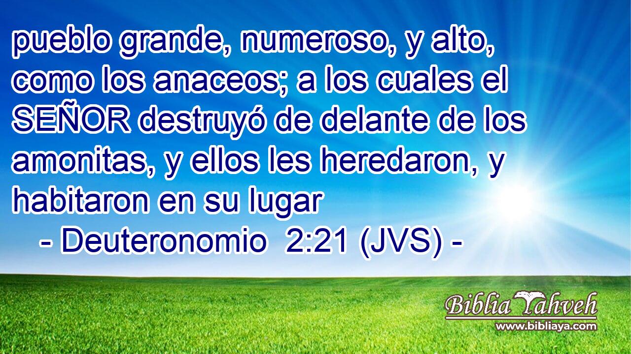 pueblo grande, numeroso, y alto, como los anaceos; a los cuales el SEÑOR destruyó de delante de los amonitas, y ellos les heredaron, y habitaron en su lugar