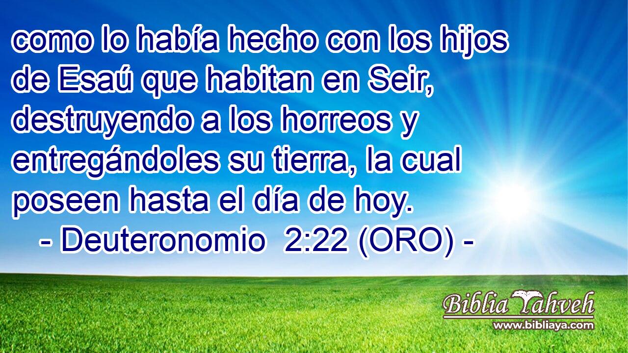  como lo había hecho con los hijos de Esaú que habitan en Seir, destruyendo a los horreos y entregándoles su tierra, la cual poseen hasta el día de hoy. 