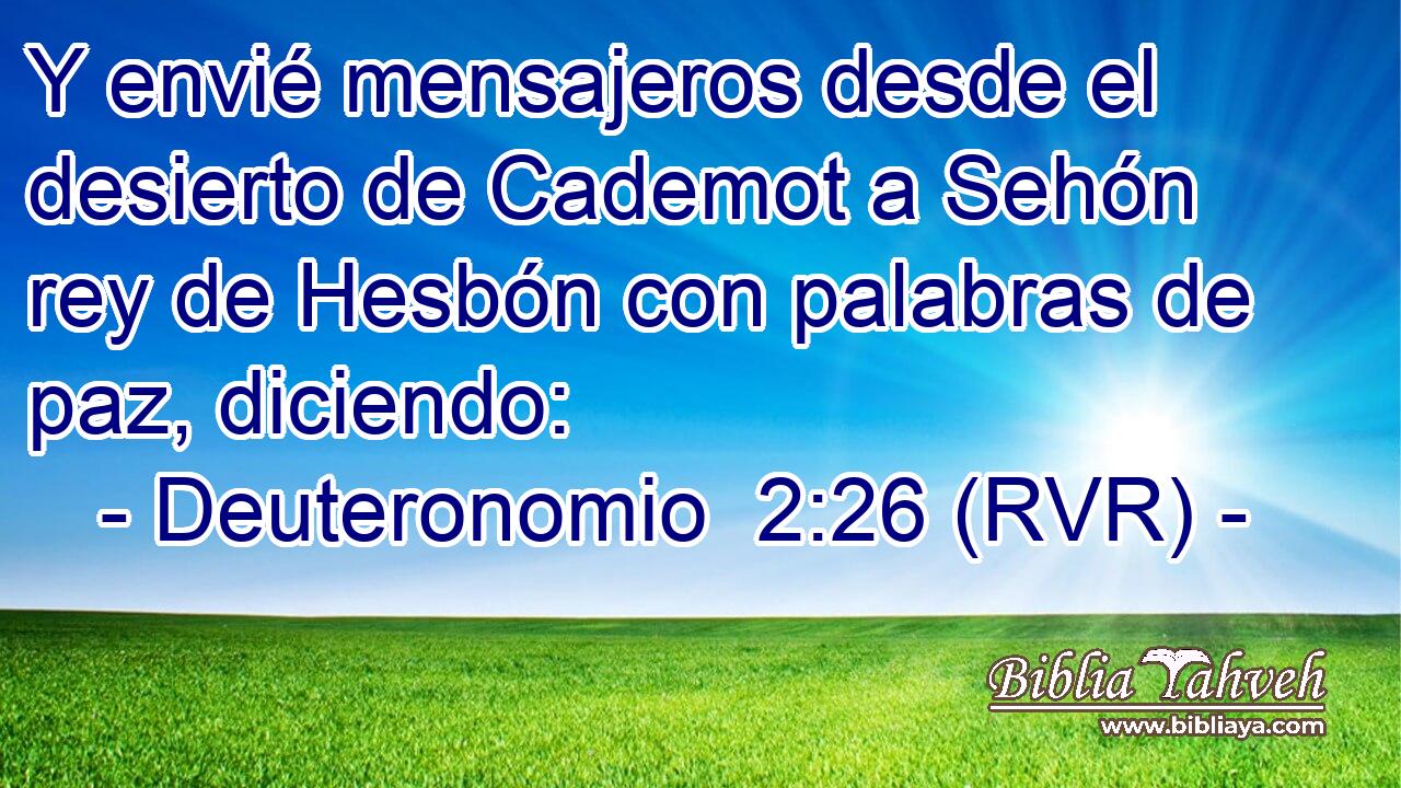 Y envié mensajeros desde el desierto de Cademot a Sehón rey de Hesbón con palabras de paz, diciendo:
