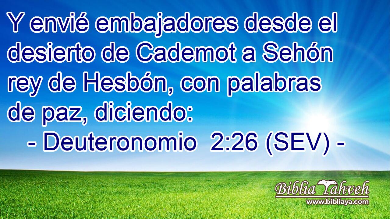 Y envié embajadores desde el desierto de Cademot a Sehón rey de Hesbón, con palabras de paz, diciendo: