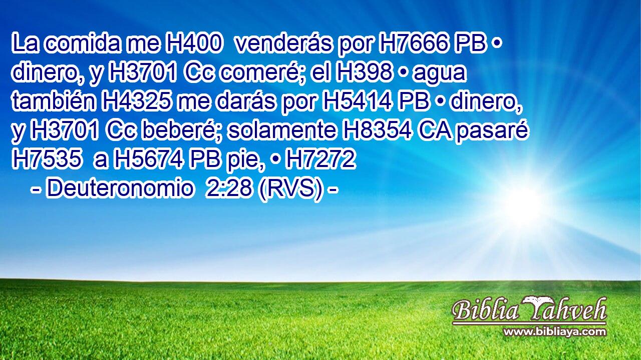 La comida me H400  venderás por H7666 PB • dinero, y H3701 Cc comeré; el H398 • agua también H4325 me darás por H5414 PB • dinero, y H3701 Cc beberé; solamente H8354 CA pasaré H7535  a H5674 PB pie, • H7272  