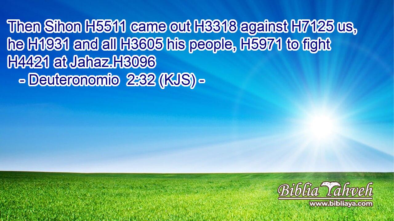 Then Sihon H5511 came out H3318 against H7125 us, he H1931 and all H3605 his people, H5971 to fight H4421 at Jahaz.H3096