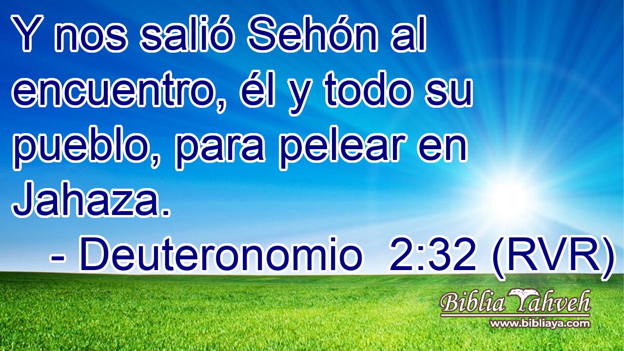 Y nos salió Sehón al encuentro, él y todo su pueblo, para pelear en Jahaza.