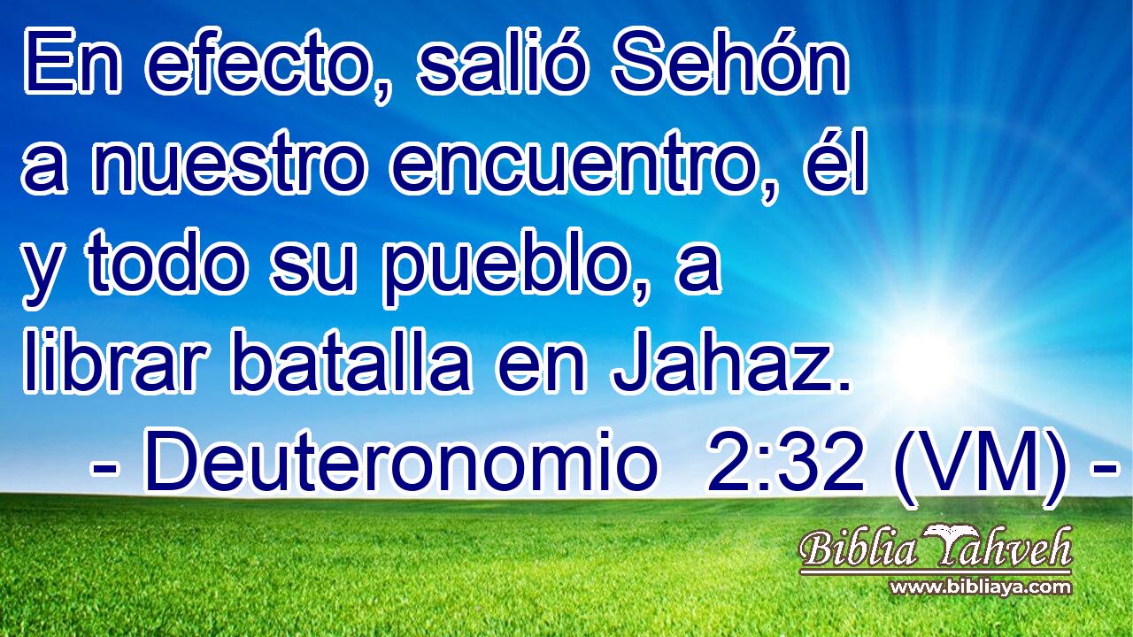  En efecto, salió Sehón a nuestro encuentro, él y todo su pueblo, a librar batalla en Jahaz. 