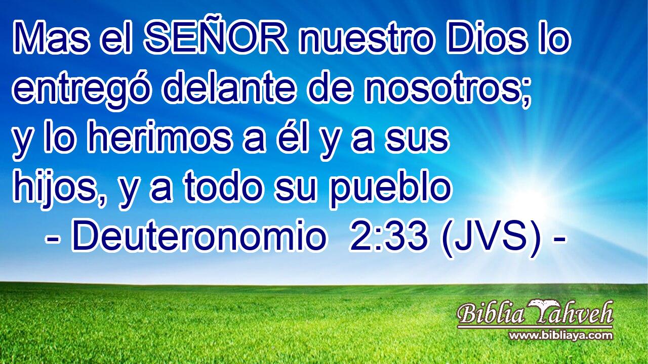Mas el SEÑOR nuestro Dios lo entregó delante de nosotros; y lo herimos a él y a sus hijos, y a todo su pueblo