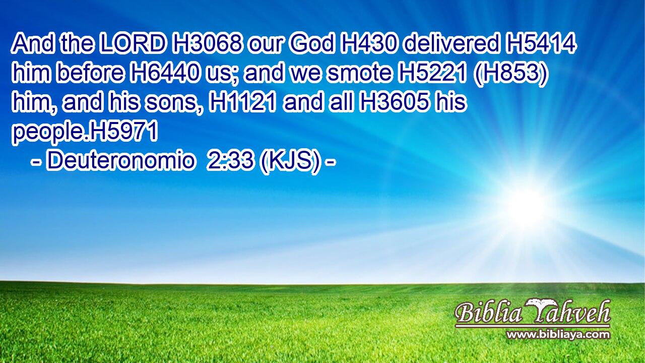 And the LORD H3068 our God H430 delivered H5414 him before H6440 us; and we smote H5221 (H853) him, and his sons, H1121 and all H3605 his people.H5971