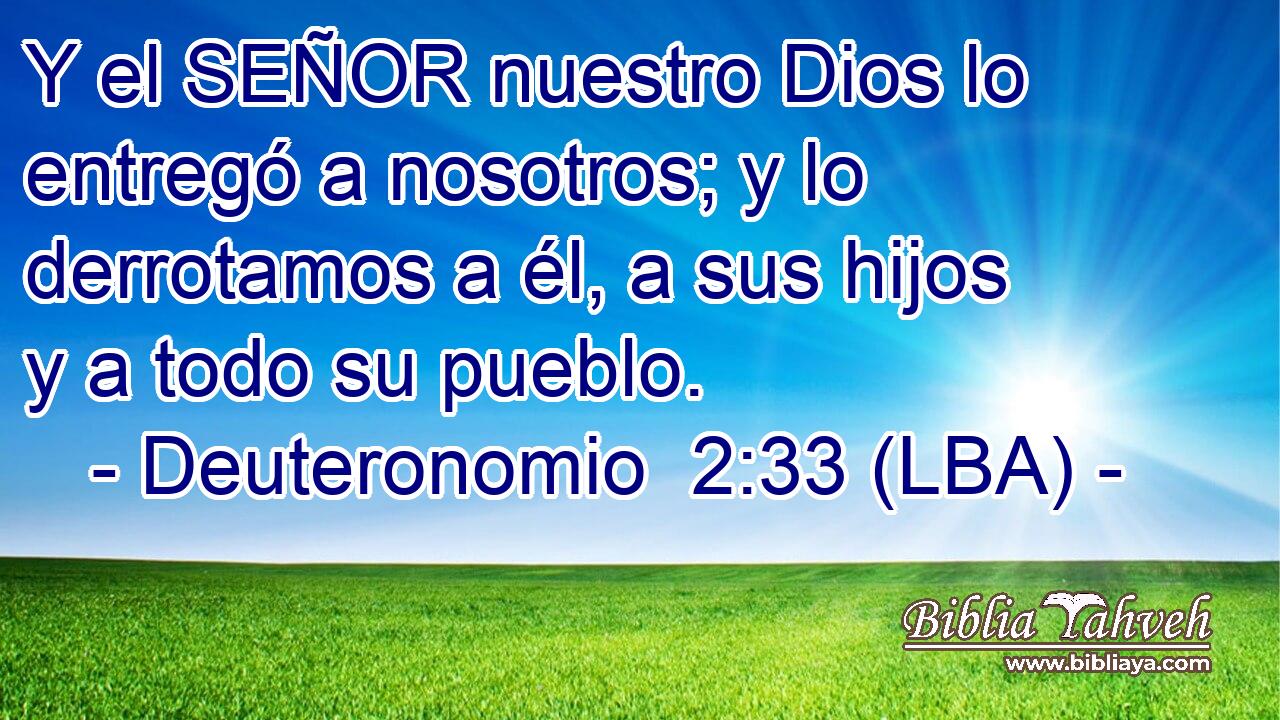Y el SEÑOR nuestro Dios lo entregó a nosotros; y lo derrotamos a él, a sus hijos y a todo su pueblo.