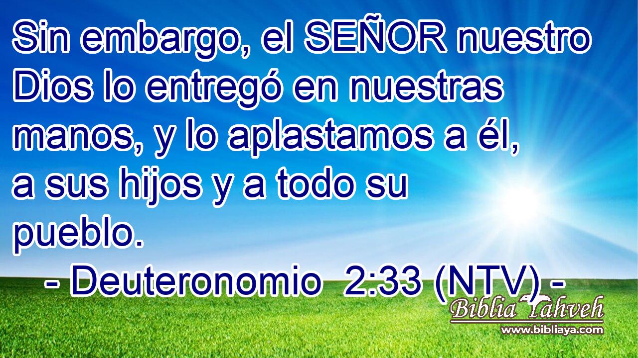 Sin embargo, el SEÑOR nuestro Dios lo entregó en nuestras manos, y lo aplastamos a él, a sus hijos y a todo su pueblo.