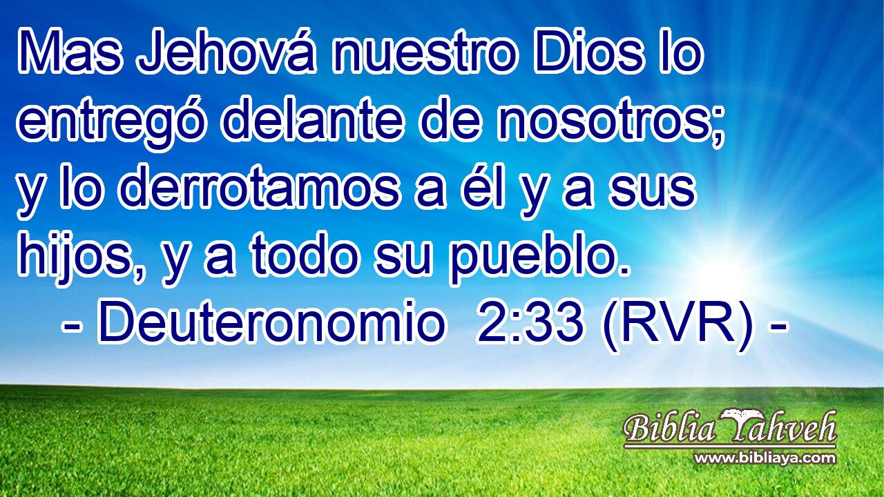 Mas Jehová nuestro Dios lo entregó delante de nosotros; y lo derrotamos a él y a sus hijos, y a todo su pueblo.