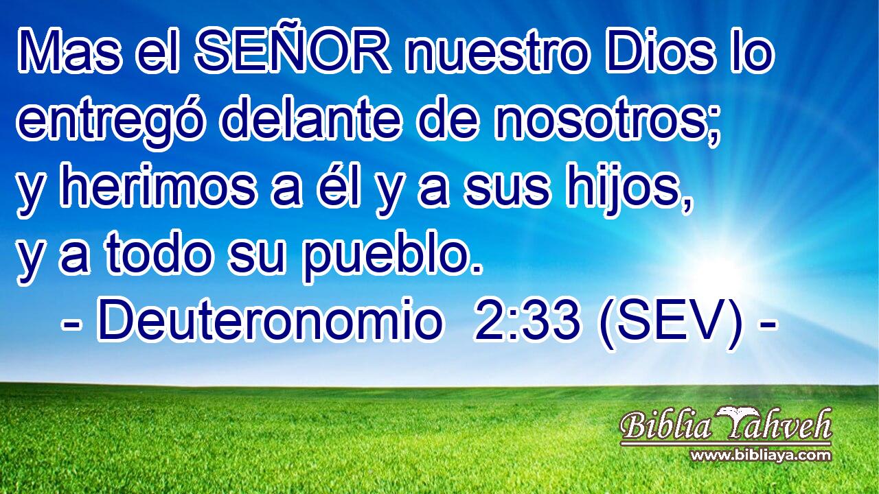 Mas el SEÑOR nuestro Dios lo entregó delante de nosotros; y herimos a él y a sus hijos, y a todo su pueblo.