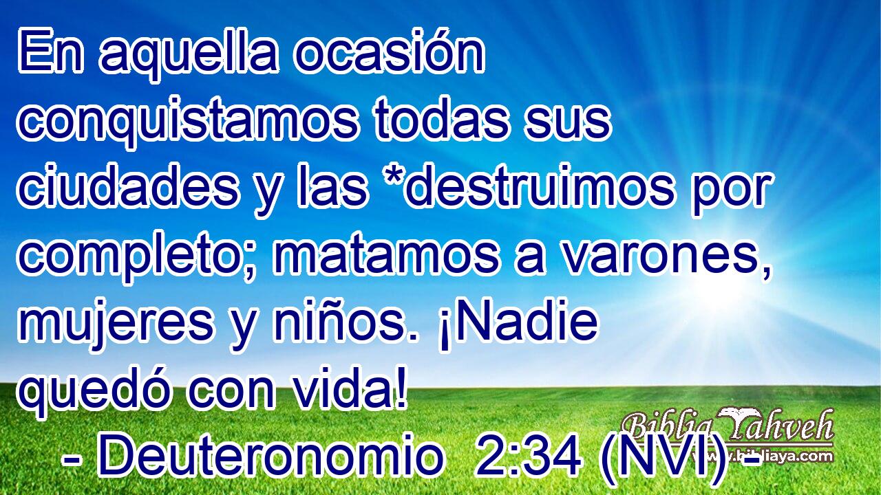  En aquella ocasión conquistamos todas sus ciudades y las *destruimos por completo; matamos a varones, mujeres y niños. ¡Nadie quedó con vida! 