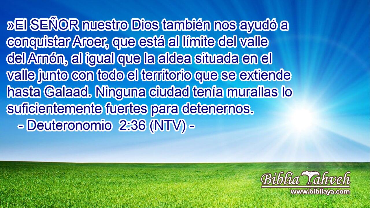 »El SEÑOR nuestro Dios también nos ayudó a conquistar Aroer, que está al límite del valle del Arnón, al igual que la aldea situada en el valle junto con todo el territorio que se extiende hasta Galaad. Ninguna ciudad tenía murallas lo suficientemente fuertes para detenernos.
