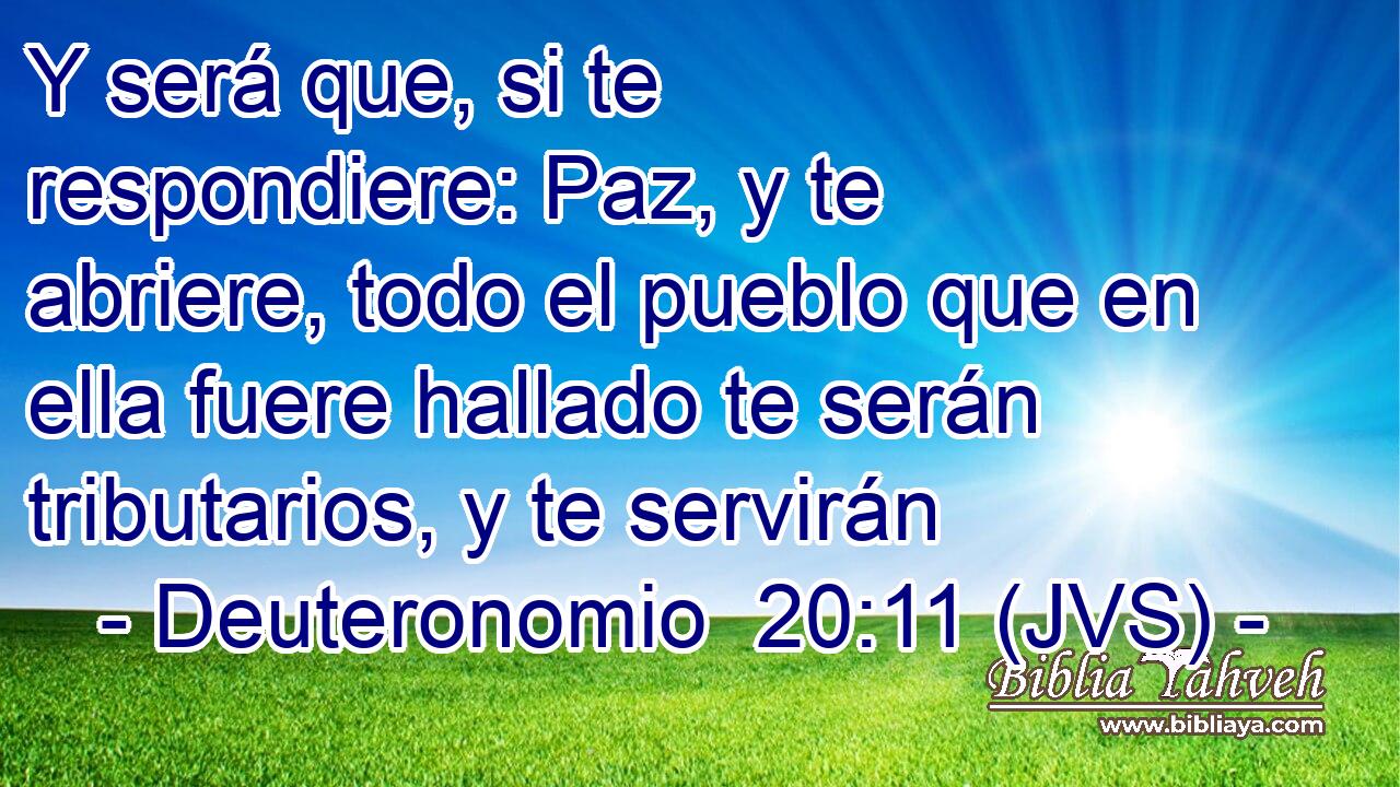 Y será que, si te respondiere: Paz, y te abriere, todo el pueblo que en ella fuere hallado te serán tributarios, y te servirán