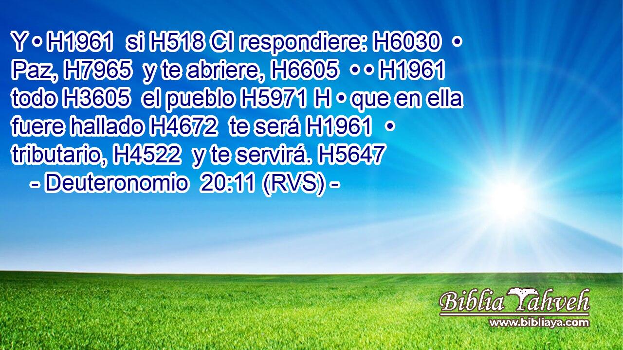 Y • H1961  si H518 CI respondiere: H6030  • Paz, H7965  y te abriere, H6605  • • H1961  todo H3605  el pueblo H5971 H • que en ella fuere hallado H4672  te será H1961  • tributario, H4522  y te servirá. H5647  