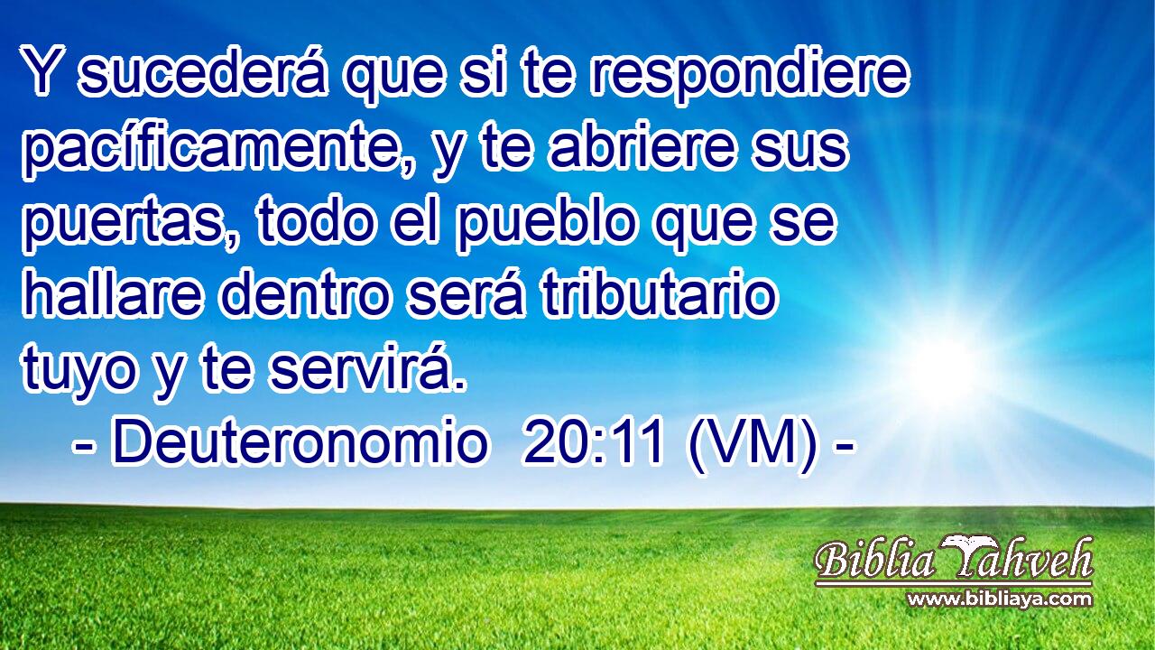  Y sucederá que si te respondiere pacíficamente, y te abriere sus puertas, todo el pueblo que se hallare dentro será tributario tuyo y te servirá. 